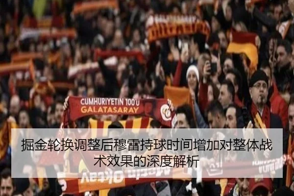 掘金轮换调整后穆雷持球时间增加对整体战术效果的深度解析