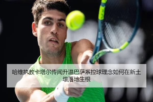 哈维执教卡塔尔传闻升温巴萨系控球理念如何在新土壤落地生根