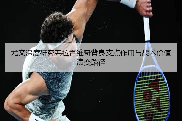 尤文深度研究弗拉霍维奇背身支点作用与战术价值演变路径