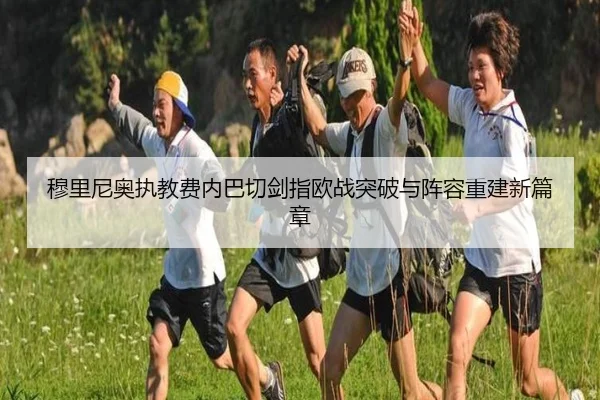 穆里尼奥执教费内巴切剑指欧战突破与阵容重建新篇章