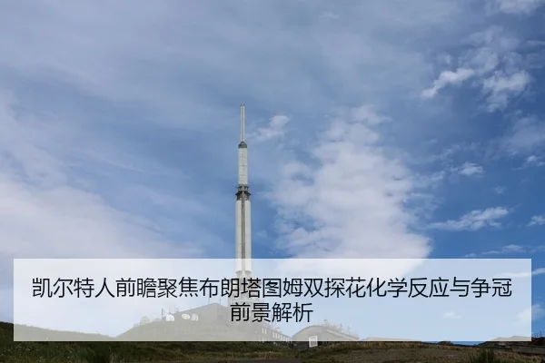 凯尔特人前瞻聚焦布朗塔图姆双探花化学反应与争冠前景解析