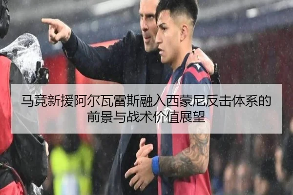 马竞新援阿尔瓦雷斯融入西蒙尼反击体系的前景与战术价值展望