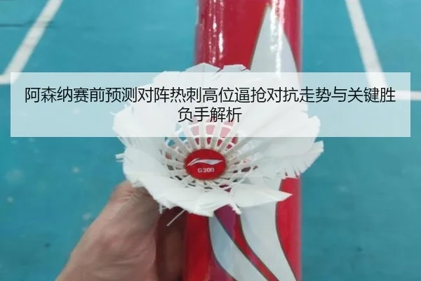 阿森纳赛前预测对阵热刺高位逼抢对抗走势与关键胜负手解析