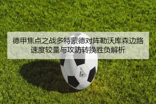 德甲焦点之战多特蒙德对阵勒沃库森边路速度较量与攻防转换胜负解析