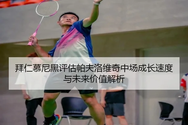 拜仁慕尼黑评估帕夫洛维奇中场成长速度与未来价值解析