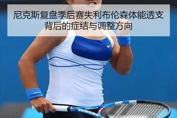 尼克斯复盘季后赛失利布伦森体能透支背后的症结与调整方向